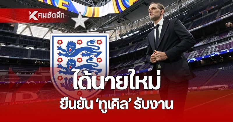 คอนเฟิร์ม! โธมัส ทูเคิล เป็นผู้จัดการทีมชาติอังกฤษคนใหม่ เซ็นสัญญา 18 เดือน