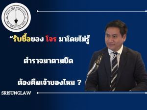 รับซื้อของโจรมาโดยไม่รู้ ตำรวจมาตามยึด ต้องคืนเจ้าของไหม ? - srisunglaw - สำนักงาน พิศิษฐ์ ศรีสังข์ ทนายความ